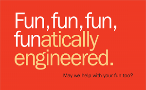 fun, fun, fun, funatically engineered